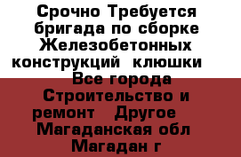 Срочно Требуется бригада по сборке Железобетонных конструкций (клюшки).  - Все города Строительство и ремонт » Другое   . Магаданская обл.,Магадан г.